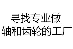 尋找專業(yè)做軸和齒輪的工廠